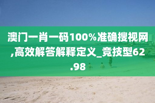澳门一肖一码100%准确搜视网,高效解答解释定义_竞技型62.98