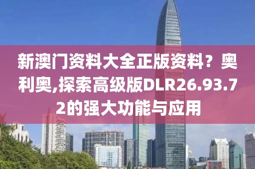 新澳门资料大全正版资料？奥利奥,探索高级版DLR26.93.72的强大功能与应用