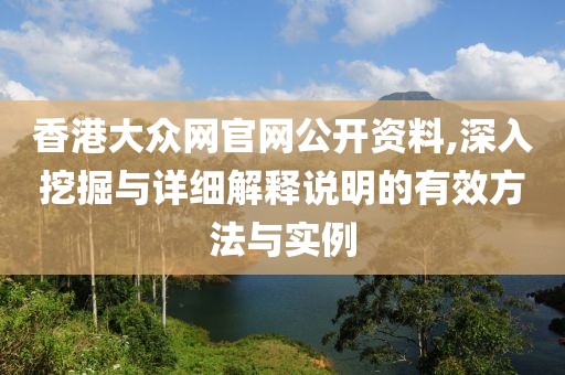 香港大众网官网公开资料,深入挖掘与详细解释说明的有效方法与实例