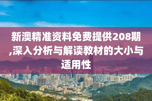 新澳精准资料免费提供208期,深入分析与解读教材的大小与适用性