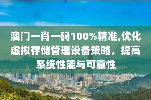 澳门一肖一码100%精准,优化虚拟存储管理设备策略，提高系统性能与可靠性