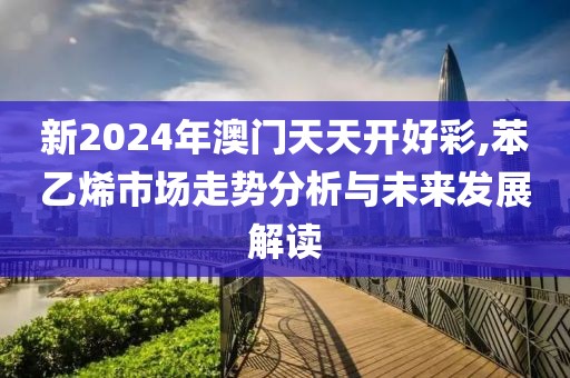新2024年澳门天天开好彩,苯乙烯市场走势分析与未来发展解读