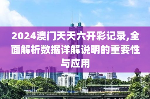2024澳门天天六开彩记录,全面解析数据详解说明的重要性与应用