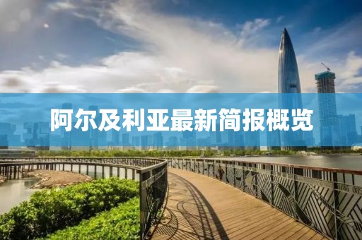 阿尔及利亚最新简报概览