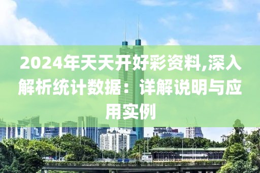 2024年天天开好彩资料,深入解析统计数据：详解说明与应用实例