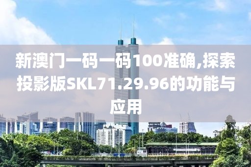 新澳门一码一码100准确,探索投影版SKL71.29.96的功能与应用