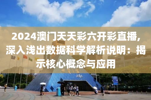 2024澳门天天彩六开彩直播,深入浅出数据科学解析说明：揭示核心概念与应用