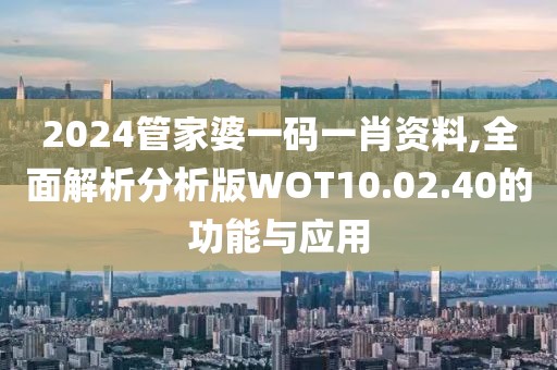 2024管家婆一码一肖资料,全面解析分析版WOT10.02.40的功能与应用