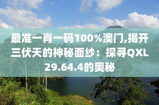 最准一肖一码100%澳门,揭开三伏天的神秘面纱：探寻QXL29.64.4的奥秘