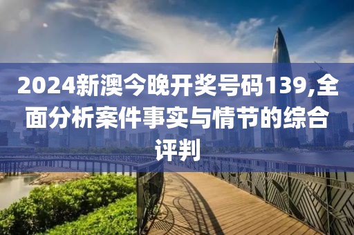 2024新澳今晚开奖号码139,全面分析案件事实与情节的综合评判