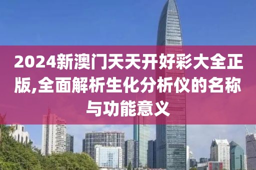 2024新澳门天天开好彩大全正版,全面解析生化分析仪的名称与功能意义