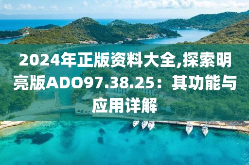 2024年正版资料大全,探索明亮版ADO97.38.25：其功能与应用详解