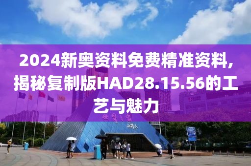 2024新奥资料免费精准资料,揭秘复制版HAD28.15.56的工艺与魅力