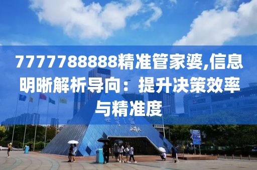 7777788888精准管家婆,信息明晰解析导向：提升决策效率与精准度
