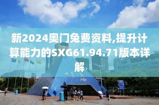 新2024奥门兔费资料,提升计算能力的SXG61.94.71版本详解