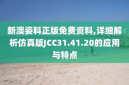 新澳姿料正版免费资料,详细解析仿真版JCC31.41.20的应用与特点