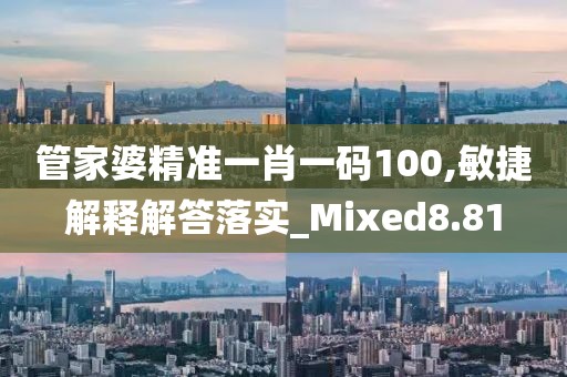 管家婆精准一肖一码100,敏捷解释解答落实_Mixed8.81