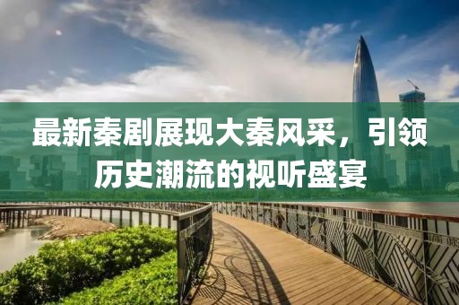 最新秦剧展现大秦风采，引领历史潮流的视听盛宴