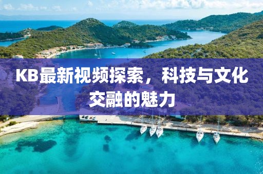 KB最新视频探索，科技与文化交融的魅力