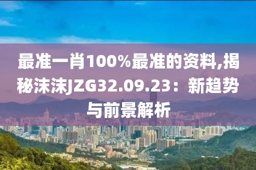 最准一肖100%最准的资料,揭秘沫沫JZG32.09.23：新趋势与前景解析
