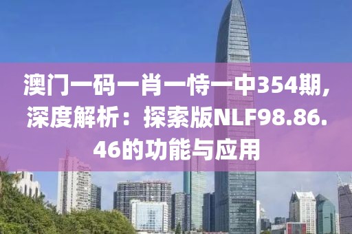 澳门一码一肖一恃一中354期,深度解析：探索版NLF98.86.46的功能与应用