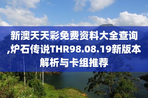 新澳天天彩免费资料大全查询,炉石传说THR98.08.19新版本解析与卡组推荐