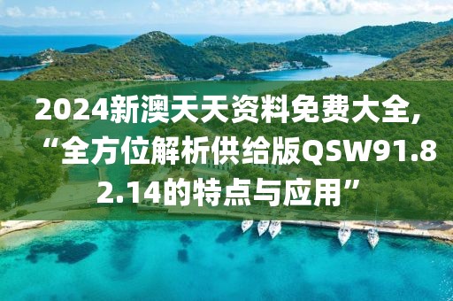2024新澳天天资料免费大全,“全方位解析供给版QSW91.82.14的特点与应用”