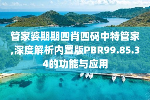 管家婆期期四肖四码中特管家,深度解析内置版PBR99.85.34的功能与应用