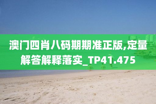 澳门四肖八码期期准正版,定量解答解释落实_TP41.475
