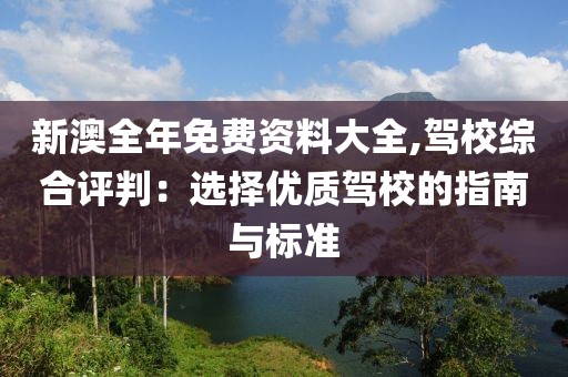 新澳全年免费资料大全,驾校综合评判：选择优质驾校的指南与标准