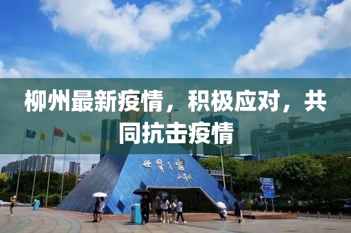 柳州最新疫情，积极应对，共同抗击疫情
