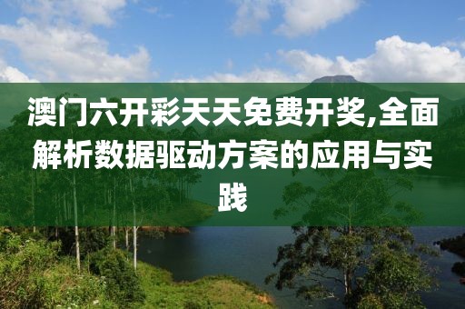 澳门六开彩天天免费开奖,全面解析数据驱动方案的应用与实践