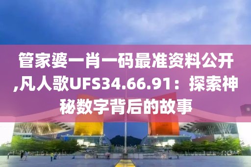 管家婆一肖一码最准资料公开,凡人歌UFS34.66.91：探索神秘数字背后的故事