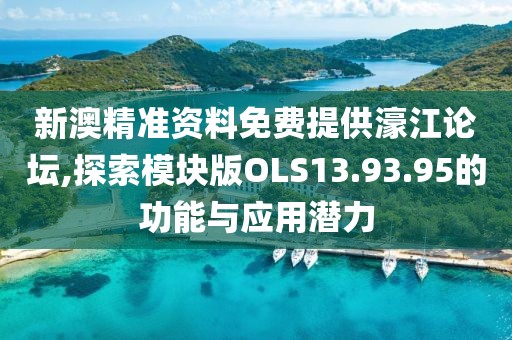 新澳精准资料免费提供濠江论坛,探索模块版OLS13.93.95的功能与应用潜力