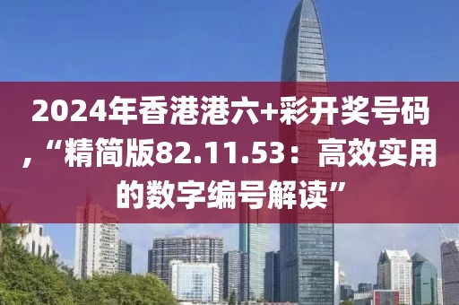 2024年香港港六+彩开奖号码,“精简版82.11.53：高效实用的数字编号解读”