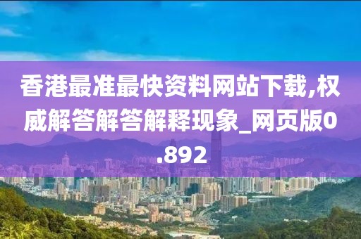 香港最准最快资料网站下载,权威解答解答解释现象_网页版0.892