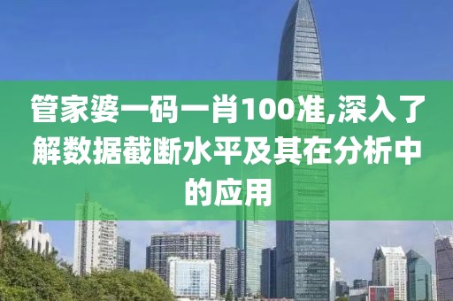 管家婆一码一肖100准,深入了解数据截断水平及其在分析中的应用