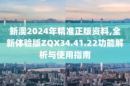 新澳2024年精准正版资料,全新体验版ZQX34.41.22功能解析与使用指南
