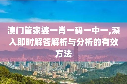 澳门管家婆一肖一码一中一,深入即时解答解析与分析的有效方法