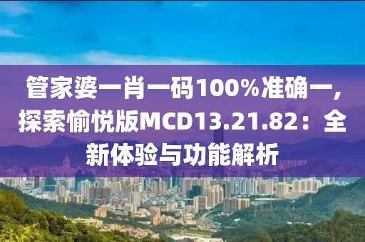 管家婆一肖一码100%准确一,探索愉悦版MCD13.21.82：全新体验与功能解析
