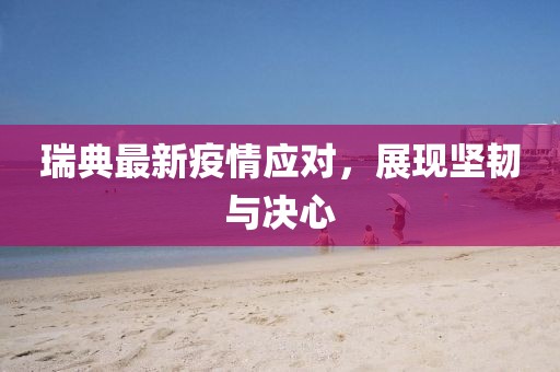 瑞典最新疫情应对，展现坚韧与决心