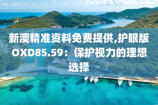 新澳精准资料免费提供,护眼版OXD85.59：保护视力的理想选择