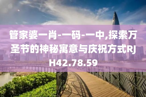 管家婆一肖-一码-一中,探索万圣节的神秘寓意与庆祝方式RJH42.78.59