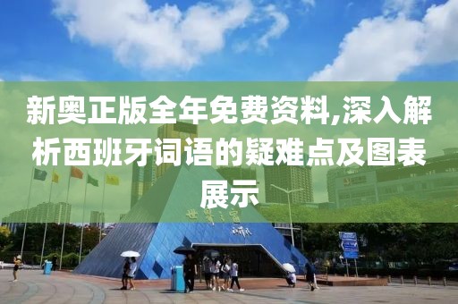 新奥正版全年免费资料,深入解析西班牙词语的疑难点及图表展示