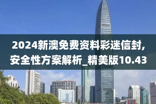 2024新澳免费资料彩迷信封,安全性方案解析_精美版10.43