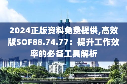 2024正版资料免费提供,高效版SOF88.74.77：提升工作效率的必备工具解析