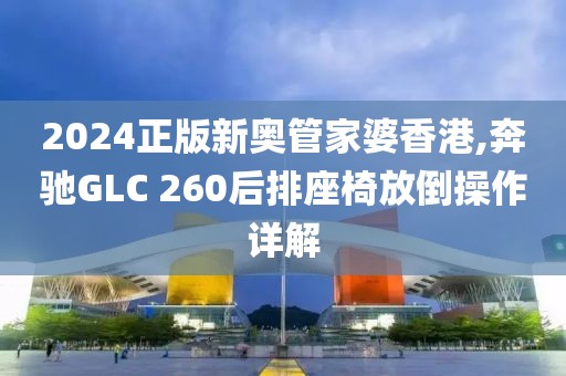 2024正版新奥管家婆香港,奔驰GLC 260后排座椅放倒操作详解