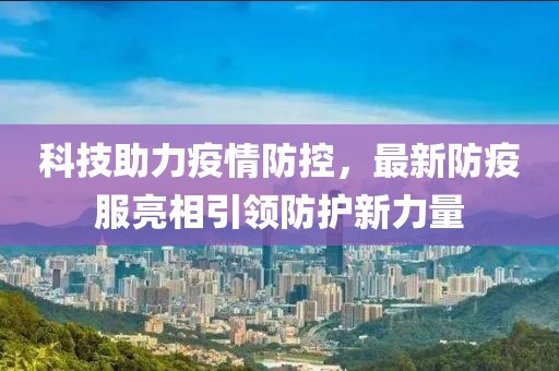 科技助力疫情防控，最新防疫服亮相引领防护新力量