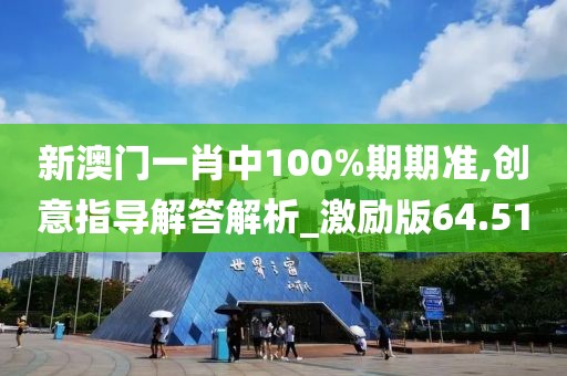 新澳门一肖中100%期期准,创意指导解答解析_激励版64.51