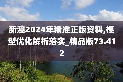 新澳2024年精准正版资料,模型优化解析落实_精品版73.412